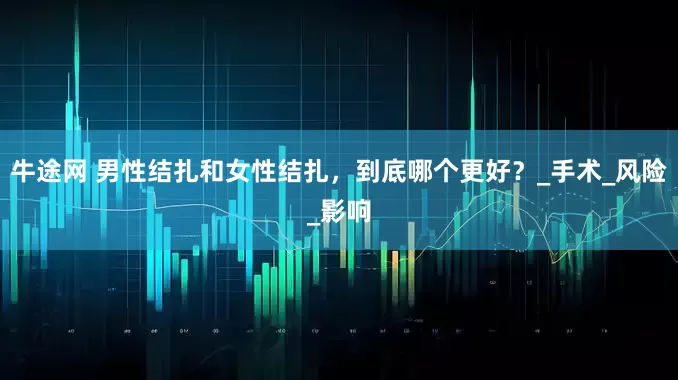 牛途网 男性结扎和女性结扎，到底哪个更好？_手术_风险_影响