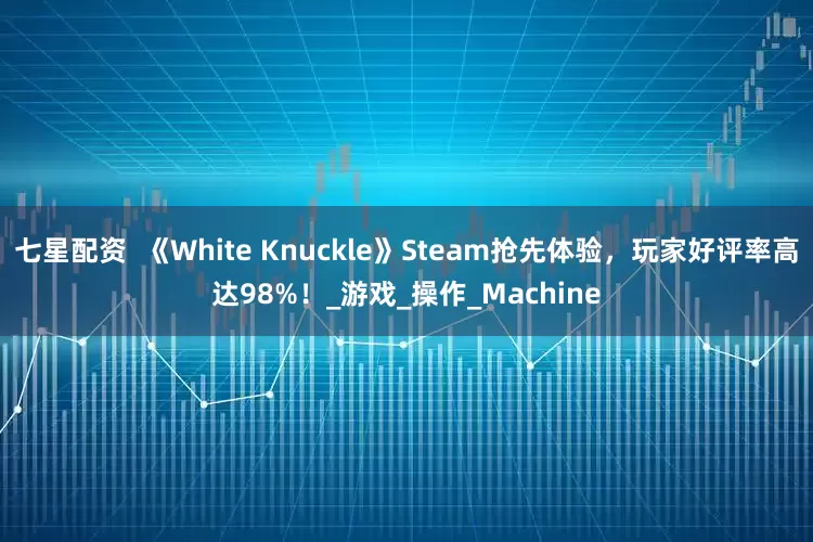 七星配资  《White Knuckle》Steam抢先体验，玩家好评率高达98%！_游戏_操作_Machine