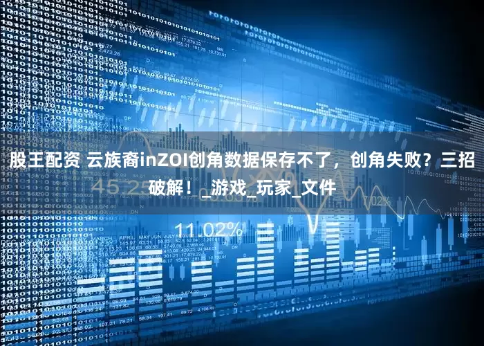 股王配资 云族裔inZOI创角数据保存不了，创角失败？三招破解！_游戏_玩家_文件