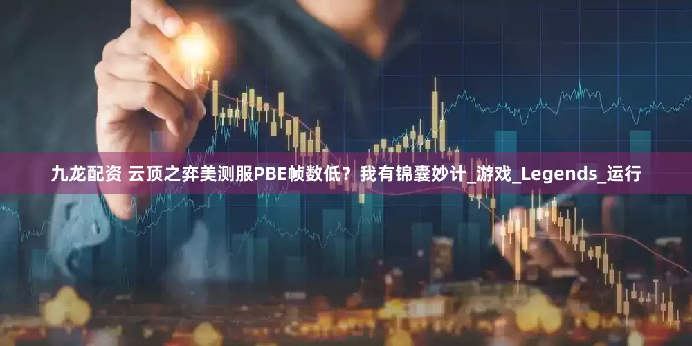 九龙配资 云顶之弈美测服PBE帧数低？我有锦囊妙计_游戏_Legends_运行