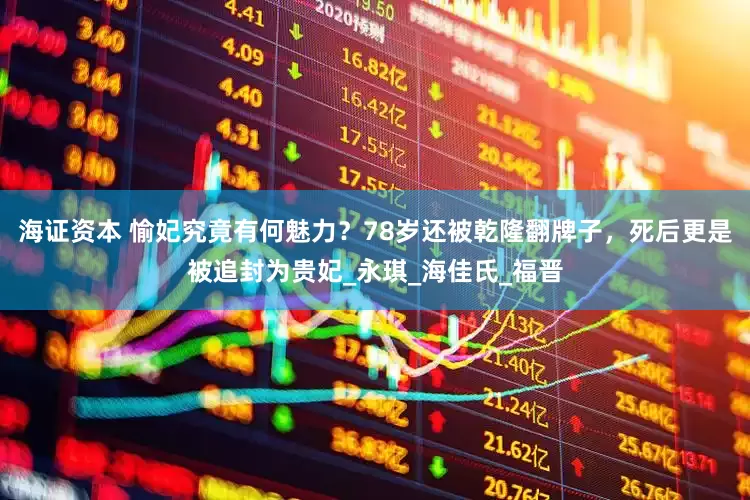 海证资本 愉妃究竟有何魅力？78岁还被乾隆翻牌子，死后更是被追封为贵妃_永琪_海佳氏_福晋