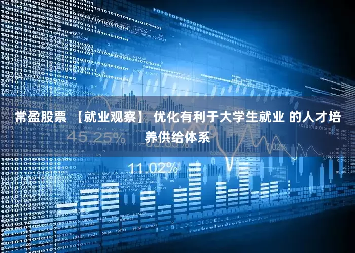 常盈股票 【就业观察】 优化有利于大学生就业 的人才培养供给体系
