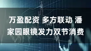 万盈配资 多方联动 潘家园眼镜发力双节消费
