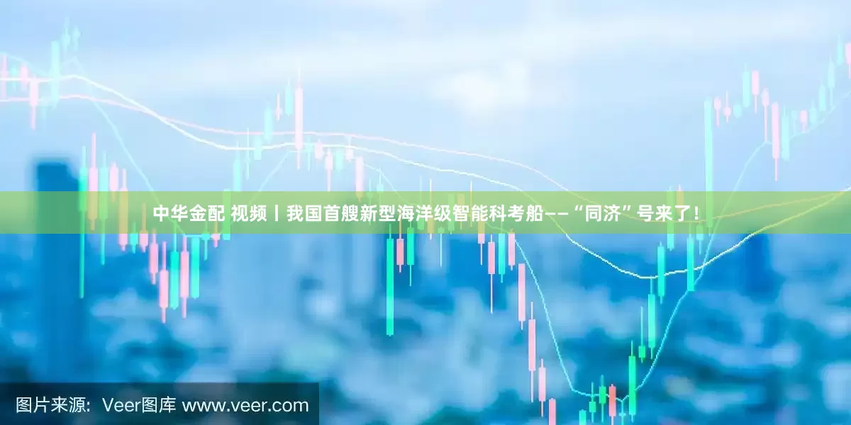 中华金配 视频丨我国首艘新型海洋级智能科考船——“同济”号来了！