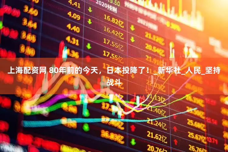 上海配资网 80年前的今天，日本投降了！_新华社_人民_坚持战斗