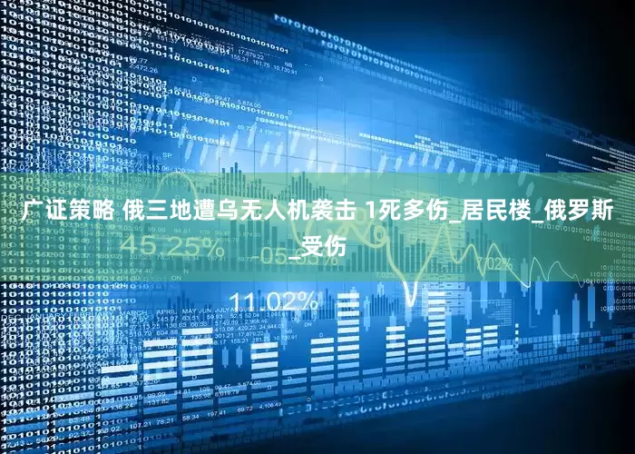 广证策略 俄三地遭乌无人机袭击 1死多伤_居民楼_俄罗斯_受伤