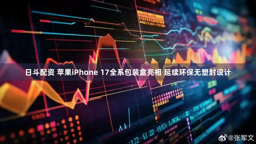 日斗配资 苹果iPhone 17全系包装盒亮相 延续环保无塑封设计