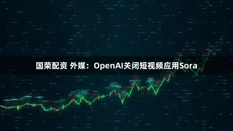 国荣配资 外媒：OpenAI关闭短视频应用Sora