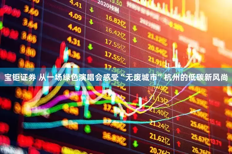 宝钜证券 从一场绿色演唱会感受“无废城市”杭州的低碳新风尚