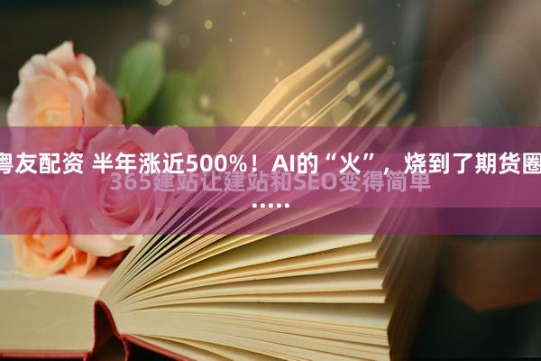 粤友配资 半年涨近500%！AI的“火”，烧到了期货圈......